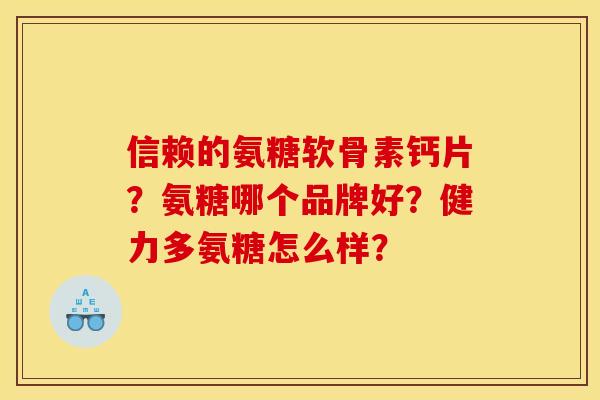 信赖的氨糖软骨素钙片?氨糖哪个品牌好?健力多氨糖怎么样? 信赖的氨糖软骨素钙片?氨糖哪个品牌好?健力多氨糖怎么样?