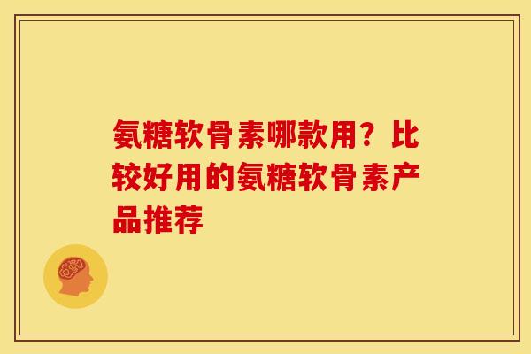 氨糖软骨素哪款用？比较好用的氨糖软骨素产品推荐