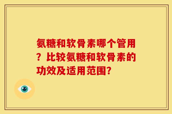 氨糖和软骨素哪个管用？比较氨糖和软骨素的功效及适用范围？