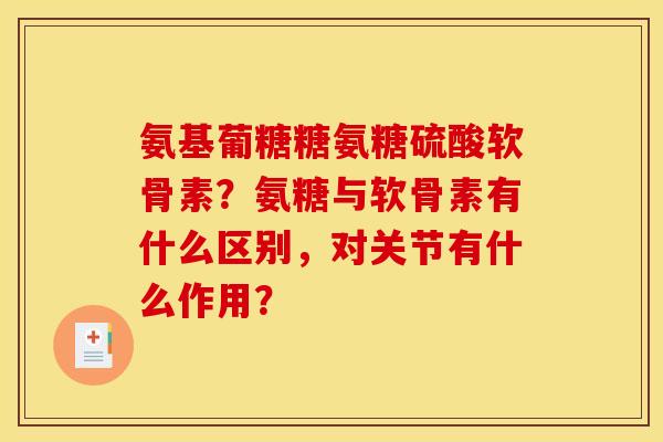 氨基葡糖糖氨糖硫酸软骨素?氨糖与软骨素有什么区别,对关节有什么作用? 氨基葡糖糖氨糖硫酸软骨素?氨糖与软骨素有什么区别,对关节有什么作用?