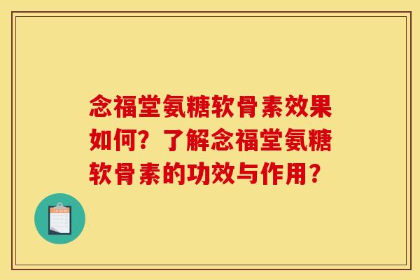 念福堂氨糖软骨素效果如何?了解念福堂氨糖软骨素的功效与作用? 念福堂氨糖软骨素效果如何?了解念福堂氨糖软骨素的功效与作用?