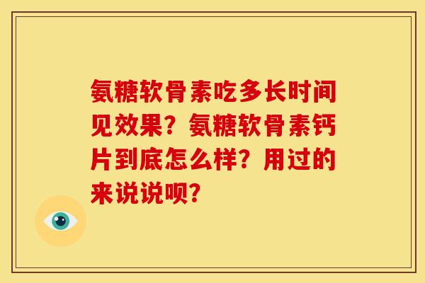 氨糖软骨素吃多长时间见效果?氨糖软骨素钙片到底怎么样?用过的来说说呗? 氨糖软骨素吃多长时间见效果?氨糖软骨素钙片到底怎么样?用过的来说说呗?