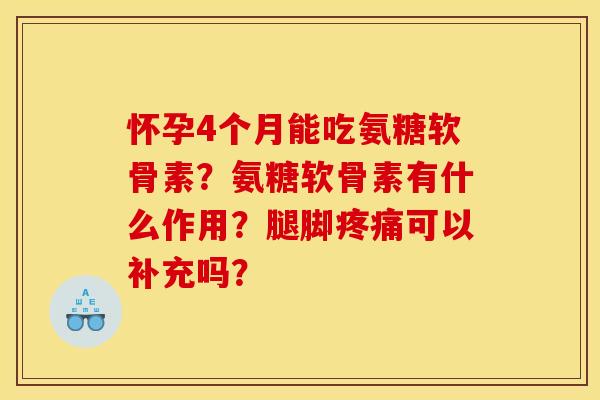 怀孕4个月能吃氨糖软骨素？氨糖软骨素有什么作用？腿脚可以补充吗？