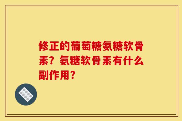 修正的葡萄糖氨糖软骨素?氨糖软骨素有什么副作用? 修正的葡萄糖氨糖软骨素?氨糖软骨素有什么副作用?