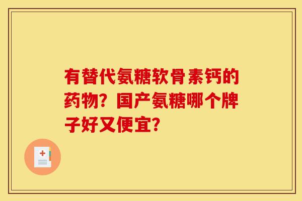 有替代氨糖软骨素钙的?国产氨糖哪个牌子好又便宜? 有替代氨糖软骨素钙的?国产氨糖哪个牌子好又便宜?