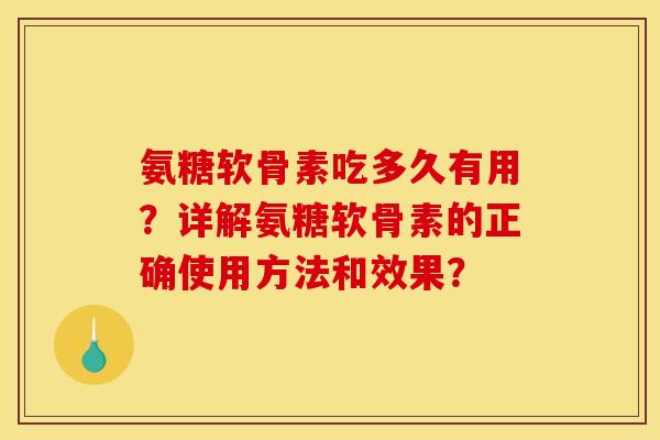 氨糖软骨素吃多久有用?详解氨糖软骨素的正确使用方法和效果? 氨糖软骨素吃多久有用?详解氨糖软骨素的正确使用方法和效果?