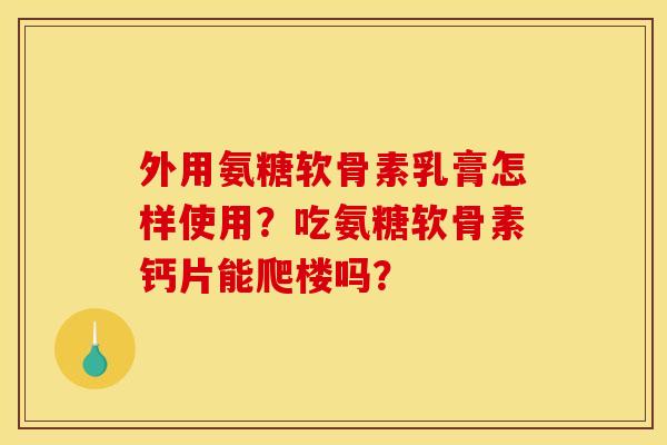 外用氨糖软骨素乳膏怎样使用？吃氨糖软骨素钙片能爬楼吗？
