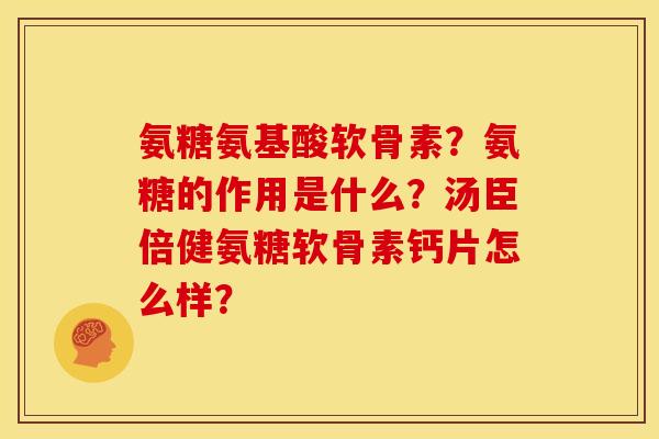 氨糖氨基酸软骨素?氨糖的作用是什么?汤臣倍健氨糖软骨素钙片怎么样? 氨糖氨基酸软骨素?氨糖的作用是什么?汤臣倍健氨糖软骨素钙片怎么样?