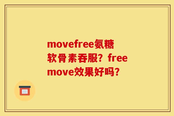 movefree氨糖软骨素吞服？freemove效果好吗？