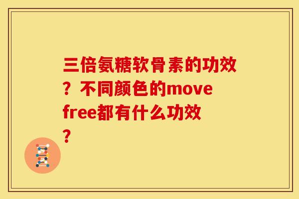 三倍氨糖软骨素的功效?不同颜色的movefree都有什么功效? 三倍氨糖软骨素的功效?不同颜色的movefree都有什么功效?