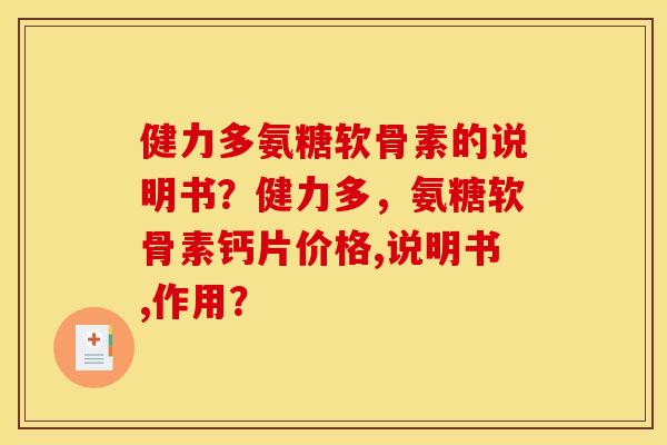 健力多氨糖软骨素的说明书?健力多,氨糖软骨素钙片价格,说明书,作用? 健力多氨糖软骨素的说明书?健力多,氨糖软骨素钙片价格,说明书,作用?