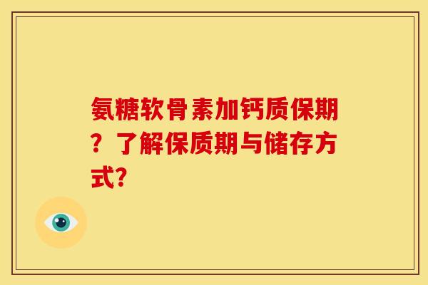 氨糖软骨素加钙质保期?了解保质期与储存方式? 氨糖软骨素加钙质保期?了解保质期与储存方式?