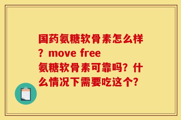 国药氨糖软骨素怎么样?move free氨糖软骨素可靠吗?什么情况下需要吃这个? 国药氨糖软骨素怎么样?move free氨糖软骨素可靠吗?什么情况下需要吃这个?