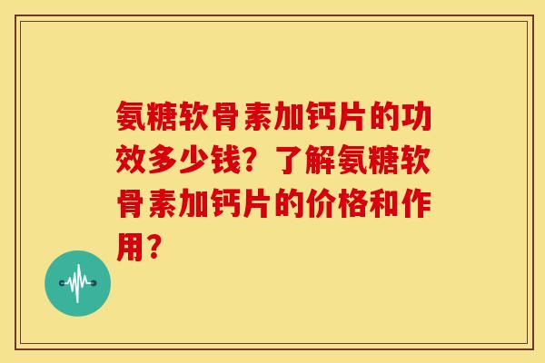氨糖软骨素加钙片的功效多少钱?了解氨糖软骨素加钙片的价格和作用? 氨糖软骨素加钙片的功效多少钱?了解氨糖软骨素加钙片的价格和作用?