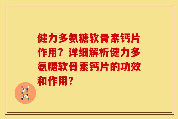 健力多氨糖软骨素钙片作用?详细解析健力多氨糖软骨素钙片的功效和作用? 健力多氨糖软骨素钙片作用?详细解析健力多氨糖软骨素钙片的功效和作用?