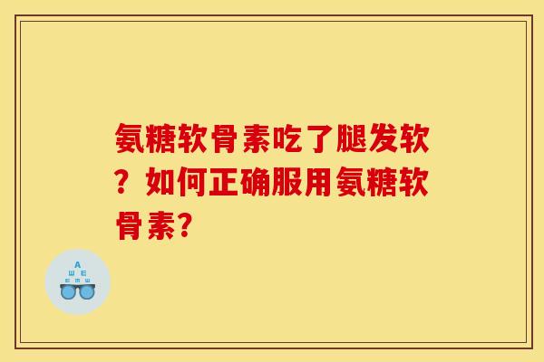 氨糖软骨素吃了腿发软?如何正确服用氨糖软骨素? 氨糖软骨素吃了腿发软?如何正确服用氨糖软骨素?