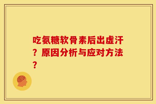 吃氨糖软骨素后出虚汗？原因分析与应对方法？