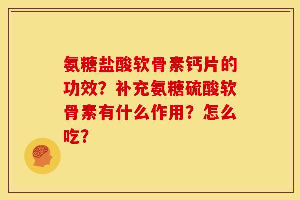 氨糖盐酸软骨素钙片的功效？补充氨糖硫酸软骨素有什么作用？怎么吃？