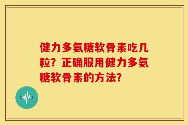 健力多氨糖软骨素吃几粒?正确服用健力多氨糖软骨素的方法? 健力多氨糖软骨素吃几粒?正确服用健力多氨糖软骨素的方法?