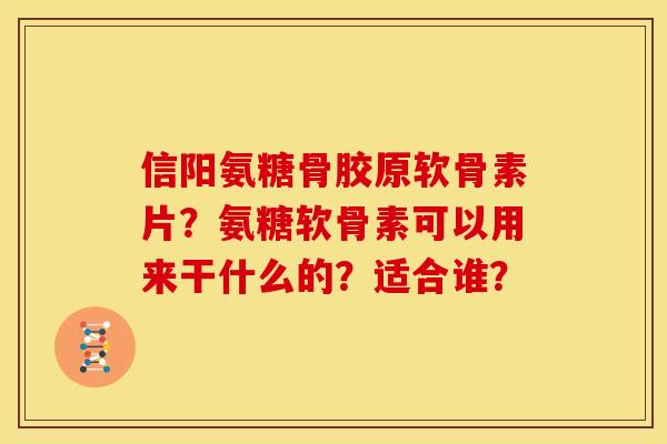信阳氨糖骨胶原软骨素片?氨糖软骨素可以用来干什么的?适合谁? 信阳氨糖骨胶原软骨素片?氨糖软骨素可以用来干什么的?适合谁?