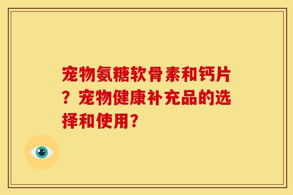 宠物氨糖软骨素和钙片？宠物健康补充品的选择和使用？