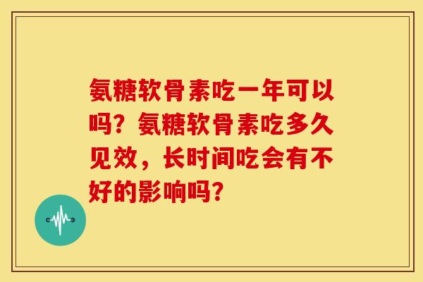 氨糖软骨素吃一年可以吗？氨糖软骨素吃多久见效，长时间吃会有不好的影响吗？