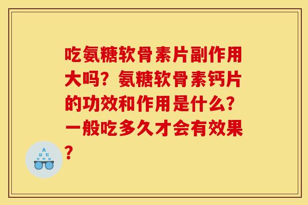 吃氨糖软骨素片副作用大吗?氨糖软骨素钙片的功效和作用是什么?一般吃多久才会有效果? 吃氨糖软骨素片副作用大吗?氨糖软骨素钙片的功效和作用是什么?一般吃多久才会有效果?