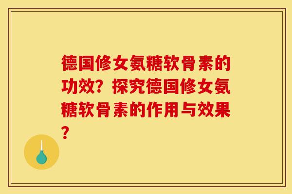 德国修女氨糖软骨素的功效?探究德国修女氨糖软骨素的作用与效果? 德国修女氨糖软骨素的功效?探究德国修女氨糖软骨素的作用与效果?