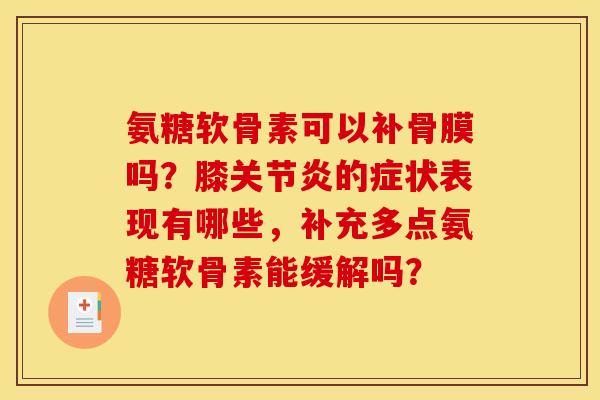 氨糖软骨素可以补骨膜吗？膝的症状表现有哪些，补充多点氨糖软骨素能缓解吗？