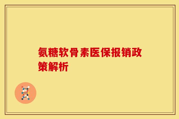 氨糖软骨素医保报销政策解析 氨糖软骨素医保报销政策解析