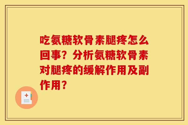 吃氨糖软骨素腿疼怎么回事?分析氨糖软骨素对腿疼的缓解作用及副作用? 吃氨糖软骨素腿疼怎么回事?分析氨糖软骨素对腿疼的缓解作用及副作用?