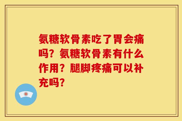 氨糖软骨素吃了胃会痛吗？氨糖软骨素有什么作用？腿脚可以补充吗？
