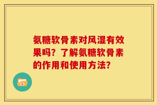 氨糖软骨素对有效果吗?了解氨糖软骨素的作用和使用方法? 氨糖软骨素对有效果吗?了解氨糖软骨素的作用和使用方法?