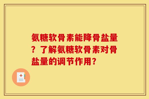 氨糖软骨素能降骨盐量?了解氨糖软骨素对骨盐量的调节作用? 氨糖软骨素能降骨盐量?了解氨糖软骨素对骨盐量的调节作用?