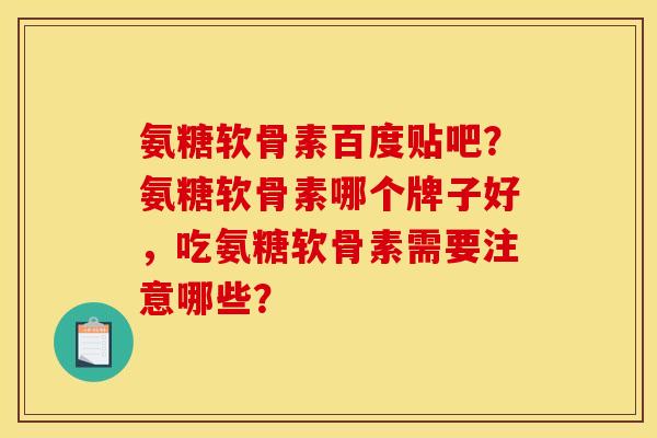 氨糖软骨素百度贴吧?氨糖软骨素哪个牌子好,吃氨糖软骨素需要注意哪些? 氨糖软骨素百度贴吧?氨糖软骨素哪个牌子好,吃氨糖软骨素需要注意哪些?