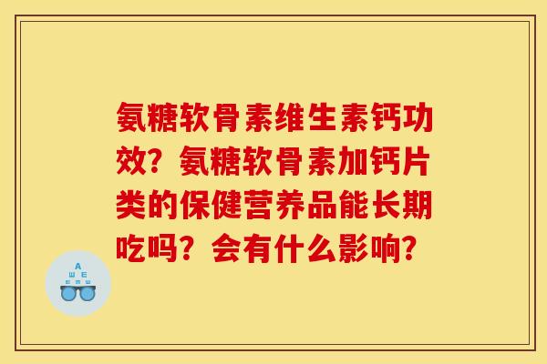 氨糖软骨素维生素钙功效?氨糖软骨素加钙片类的保健营养品能长期吃吗?会有什么影响? 氨糖软骨素维生素钙功效?氨糖软骨素加钙片类的保健营养品能长期吃吗?会有什么影响?