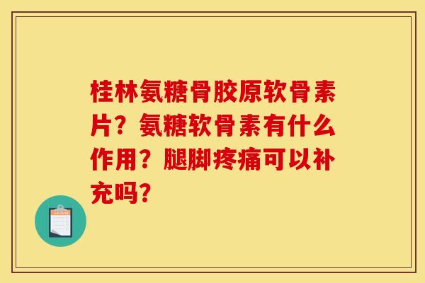 桂林氨糖骨胶原软骨素片?氨糖软骨素有什么作用?腿脚可以补充吗? 桂林氨糖骨胶原软骨素片?氨糖软骨素有什么作用?腿脚可以补充吗?