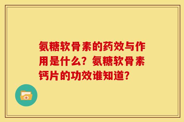 氨糖软骨素的与作用是什么？氨糖软骨素钙片的功效谁知道？