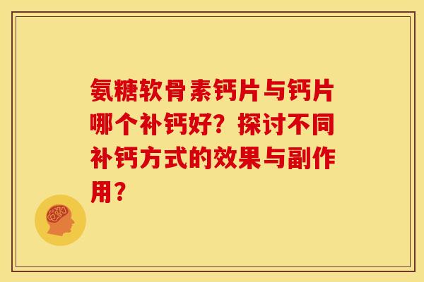 氨糖软骨素钙片与钙片哪个补钙好?探讨不同补钙方式的效果与副作用? 氨糖软骨素钙片与钙片哪个补钙好?探讨不同补钙方式的效果与副作用?
