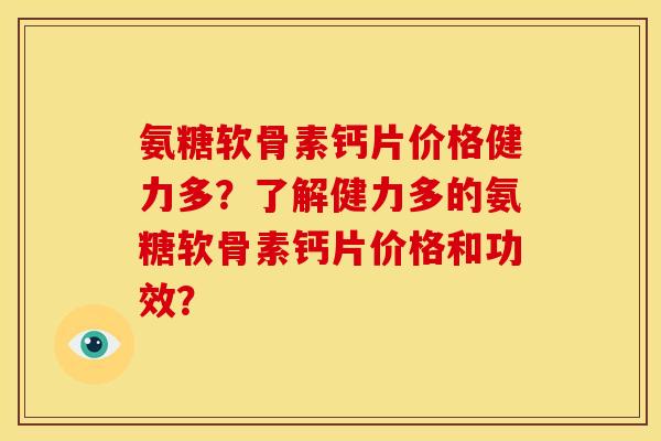 氨糖软骨素钙片价格健力多？了解健力多的氨糖软骨素钙片价格和功效？