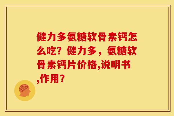 健力多氨糖软骨素钙怎么吃？健力多，氨糖软骨素钙片价格,说明书,作用？