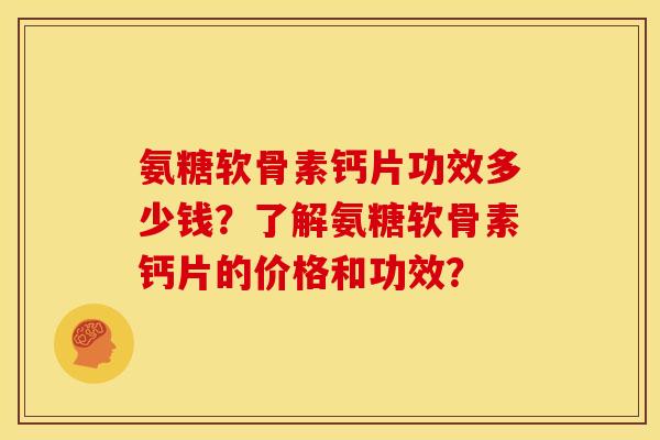氨糖软骨素钙片功效多少钱？了解氨糖软骨素钙片的价格和功效？