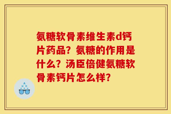 氨糖软骨素维生素d钙片药品?氨糖的作用是什么?汤臣倍健氨糖软骨素钙片怎么样? 氨糖软骨素维生素d钙片药品?氨糖的作用是什么?汤臣倍健氨糖软骨素钙片怎么样?