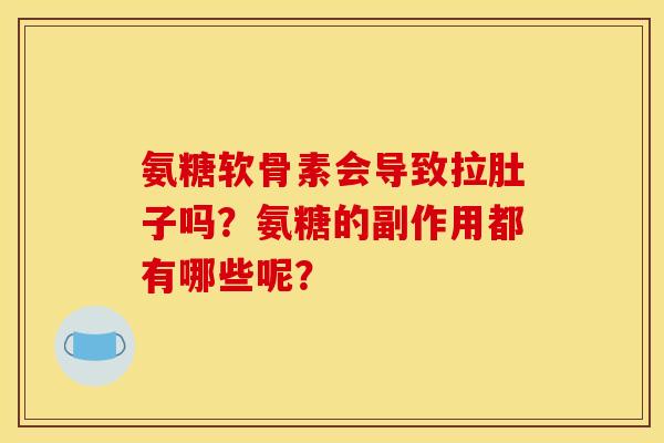 氨糖软骨素会导致拉肚子吗?氨糖的副作用都有哪些呢? 氨糖软骨素会导致拉肚子吗?氨糖的副作用都有哪些呢?