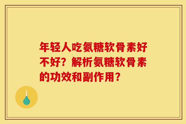 年轻人吃氨糖软骨素好不好？解析氨糖软骨素的功效和副作用？