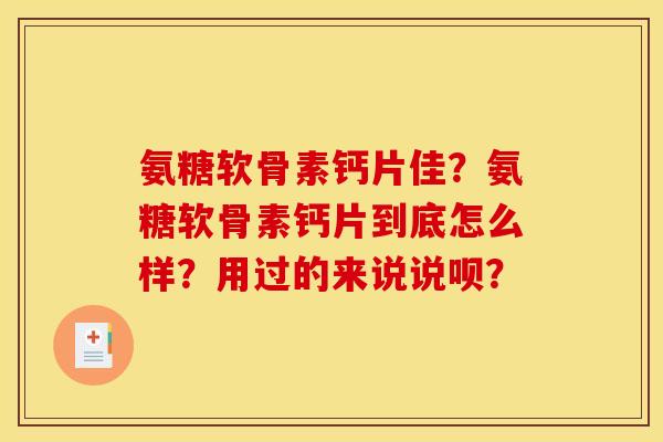 氨糖软骨素钙片佳?氨糖软骨素钙片到底怎么样?用过的来说说呗? 氨糖软骨素钙片佳?氨糖软骨素钙片到底怎么样?用过的来说说呗?