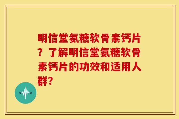 明信堂氨糖软骨素钙片?了解明信堂氨糖软骨素钙片的功效和适用人群? 明信堂氨糖软骨素钙片?了解明信堂氨糖软骨素钙片的功效和适用人群?