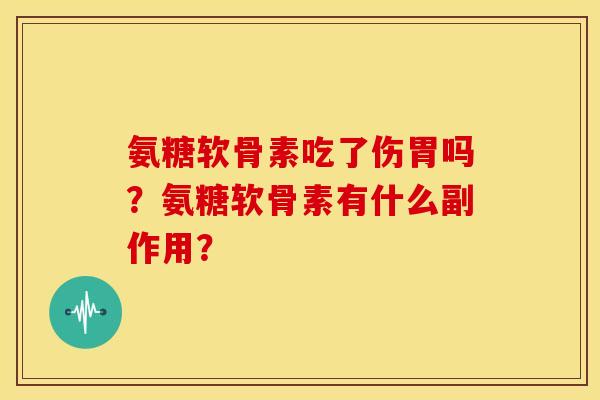 氨糖软骨素吃了伤胃吗?氨糖软骨素有什么副作用? 氨糖软骨素吃了伤胃吗?氨糖软骨素有什么副作用?