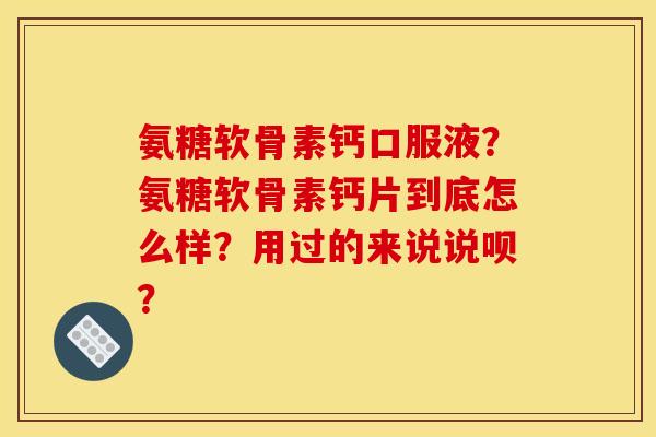 氨糖软骨素钙口服液?氨糖软骨素钙片到底怎么样?用过的来说说呗? 氨糖软骨素钙口服液?氨糖软骨素钙片到底怎么样?用过的来说说呗?