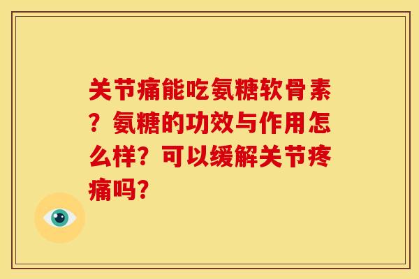 关节痛能吃氨糖软骨素?氨糖的功效与作用怎么样?可以缓解关节吗? 关节痛能吃氨糖软骨素?氨糖的功效与作用怎么样?可以缓解关节吗?
